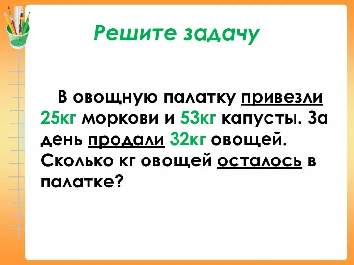 Решите задачу В овощную палатку привезли 25кг моркови и 53кг