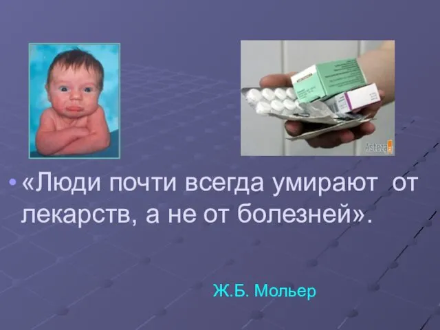 «Люди почти всегда умирают от лекарств, а не от болезней». Ж.Б. Мольер