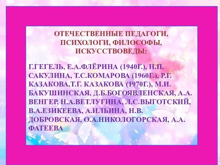 Отечественные Педагоги, психологи, философы, искусствоведы: Г.Гегель, Е.А.Флёрина (1940г.), Н.П.Сакулина, Т.С.Комарова