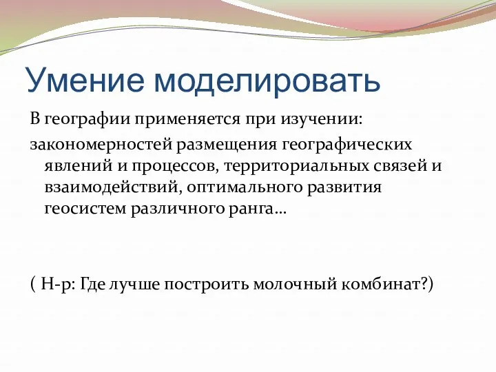 Умение моделировать В географии применяется при изучении: закономерностей размещения географических явлений и процессов,