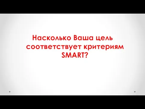 Насколько Ваша цель соответствует критериям SMART?