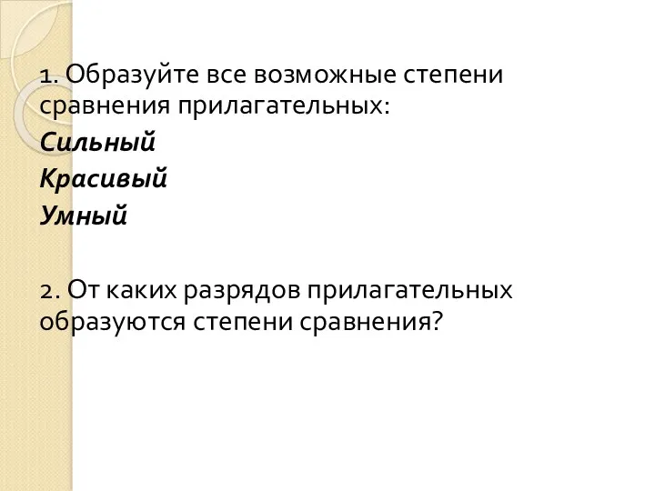 1. Образуйте все возможные степени сравнения прилагательных: Сильный Красивый Умный