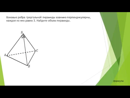 Боковые ребра треугольной пирамиды взаимно перпендикулярны, каждое из них равно 3. Найдите объем пирамиды. формулы