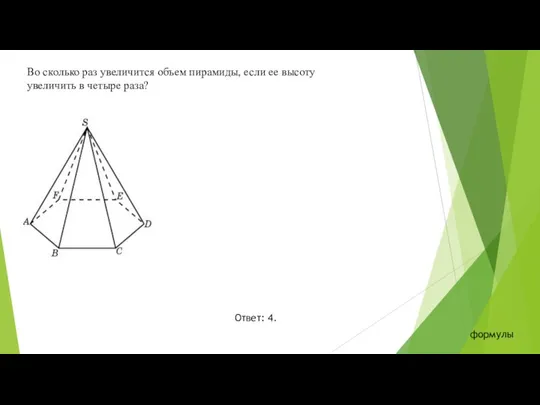 Во сколько раз увеличится объем пирамиды, если ее высоту увеличить в четыре раза? формулы Ответ: 4.