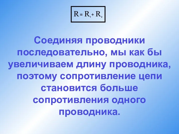 Соединяя проводники последовательно, мы как бы увеличиваем длину проводника, поэтому