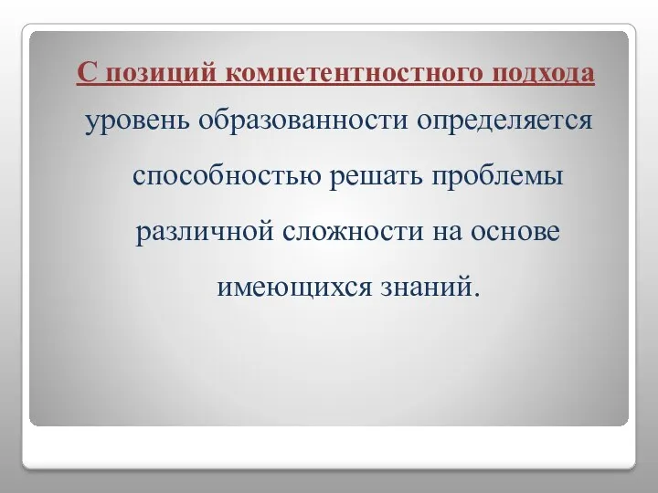 С позиций компетентностного подхода уровень образованности определяется способностью решать проблемы различной сложности на основе имеющихся знаний.