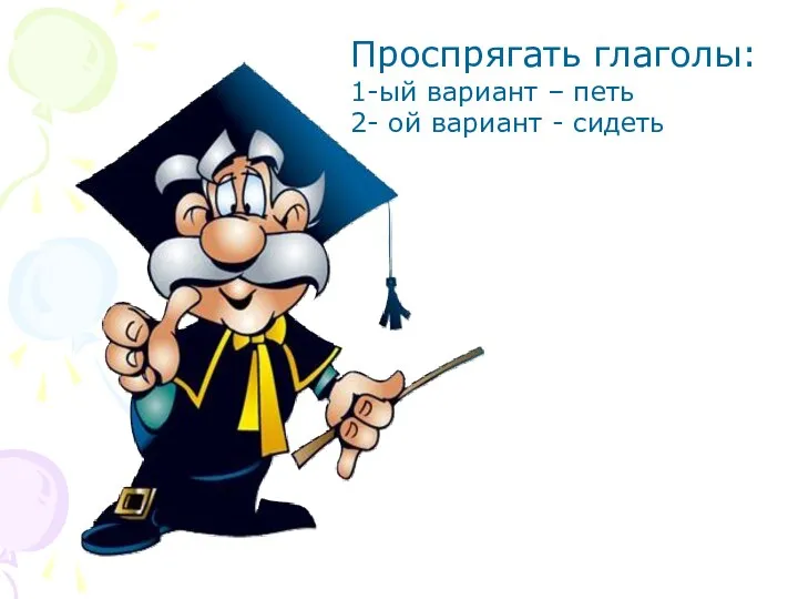 Проспрягать глаголы: 1-ый вариант – петь 2- ой вариант - сидеть