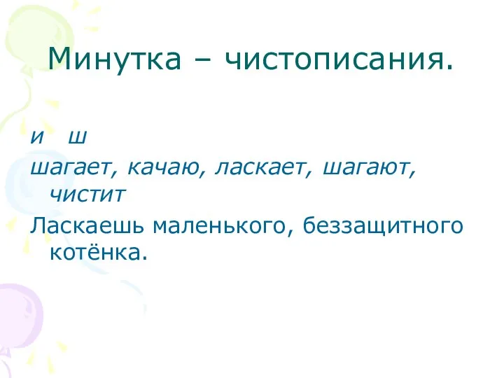 Минутка – чистописания. и ш шагает, качаю, ласкает, шагают, чистит Ласкаешь маленького, беззащитного котёнка.