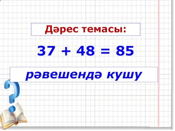 Дәрес темасы: рәвешендә кушу 37 + 48 = 85