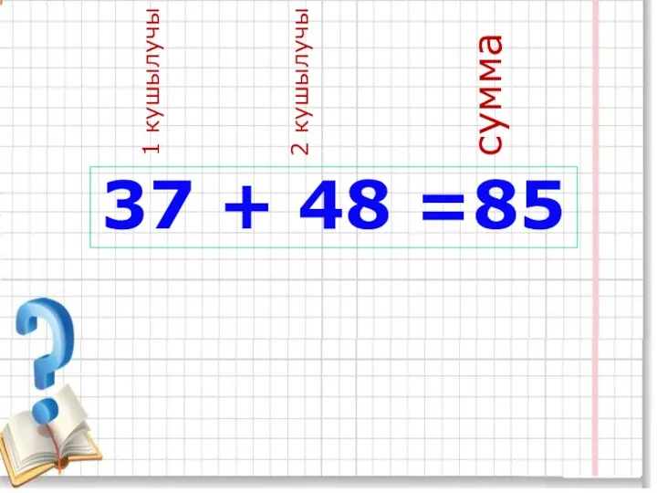 37 + 48 =85 1 кушылучы 2 кушылучы сумма