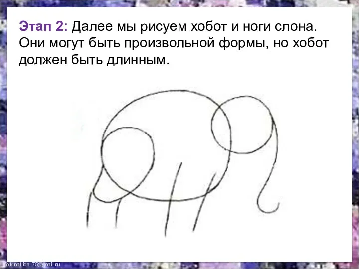 Этап 2: Далее мы рисуем хобот и ноги слона. Они могут быть произвольной