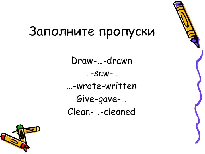Заполните пропуски Draw-…-drawn …-saw-… …-wrote-written Give-gave-… Clean-…-cleaned