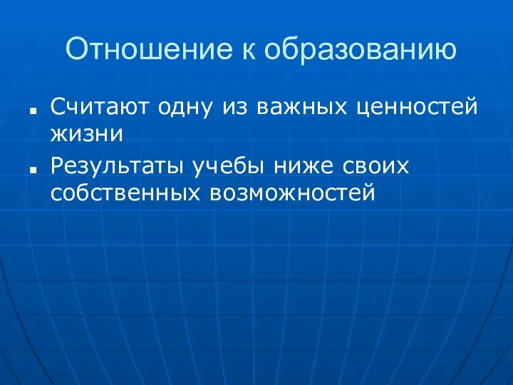 Отношение к образованию Считают одну из важных ценностей жизни Результаты учебы ниже своих собственных возможностей