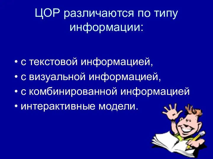 ЦОР различаются по типу информации: с текстовой информацией, с визуальной информацией, с комбинированной информацией интерактивные модели.