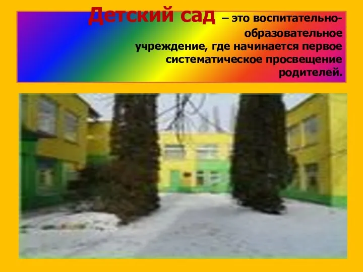 Детский сад – это воспитательно-образовательное учреждение, где начинается первое систематическое просвещение родителей.