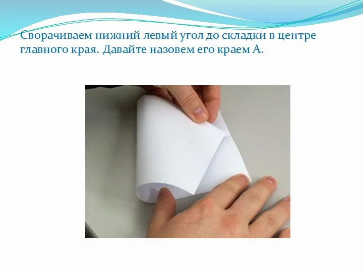 Сворачиваем нижний левый угол до складки в центре главного края. Давайте назовем его краем А.