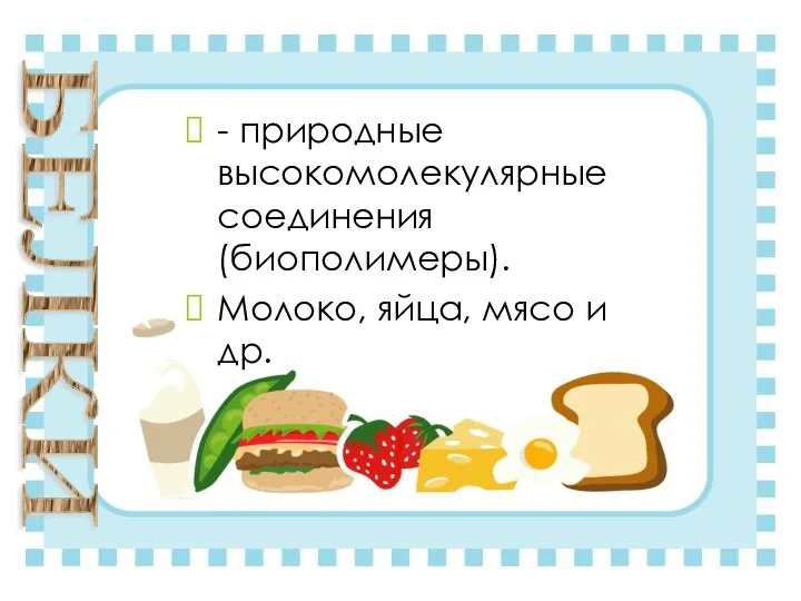 - природные высокомолекулярные соединения (биополимеры). Молоко, яйца, мясо и др. БЕЛКИ