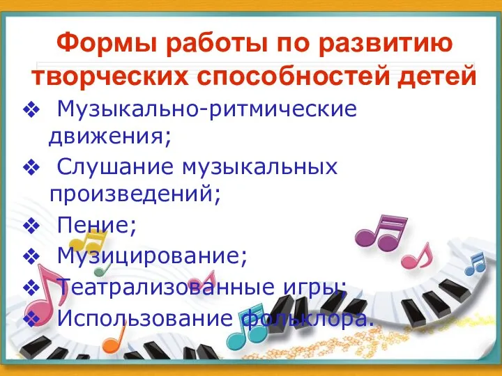 Формы работы по развитию творческих способностей детей Музыкально-ритмические движения; Слушание музыкальных произведений; Пение;