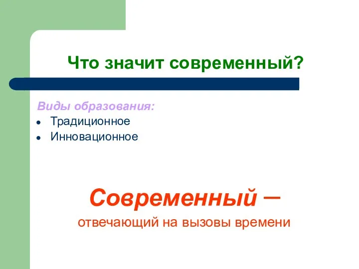 Что значит современный? Виды образования: Традиционное Инновационное Современный – отвечающий на вызовы времени