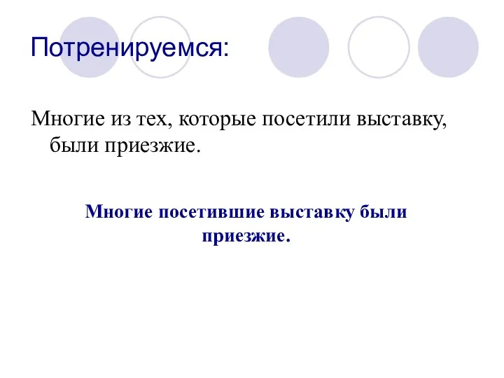 Потренируемся: Многие из тех, которые посетили выставку, были приезжие. Многие посетившие выставку были приезжие.