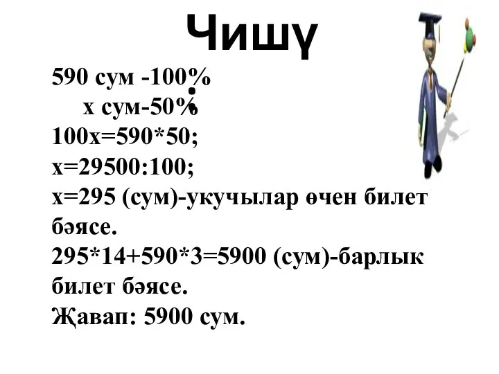 Чишү: 590 сум -100% х сум-50% 100х=590*50; х=29500:100; х=295 (сум)-укучылар