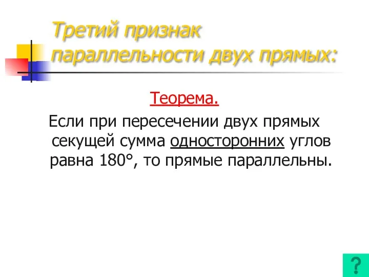 Третий признак параллельности двух прямых: Теорема. Если при пересечении двух прямых секущей сумма