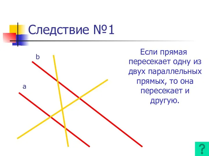 Следствие №1 Если прямая пересекает одну из двух параллельных прямых, то она пересекает