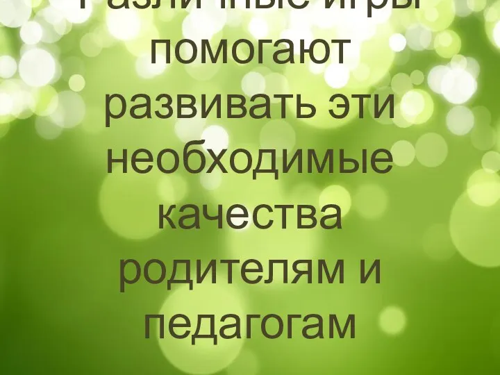 Различные игры помогают развивать эти необходимые качества родителям и педагогам