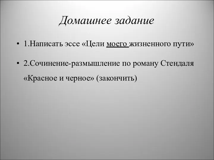 Домашнее задание 1.Написать эссе «Цели моего жизненного пути» 2.Сочинение-размышление по роману Стендаля «Красное и черное» (закончить)