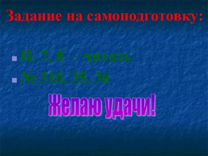 П. 7, 8 – читать № 31б, 35, 36 Желаю удачи! Задание на самоподготовку: