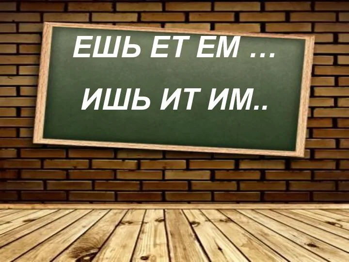 ЕШЬ ЕТ ЕМ … ИШЬ ИТ ИМ..