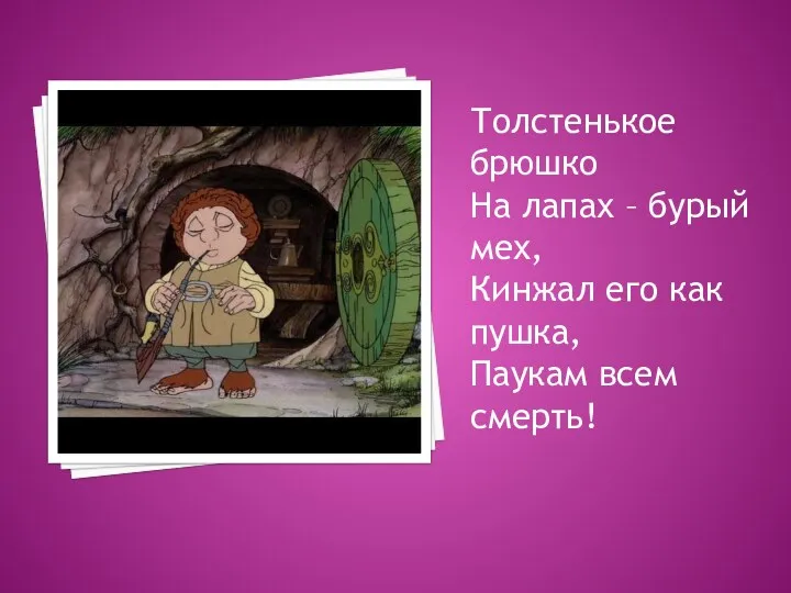 Толстенькое брюшко На лапах – бурый мех, Кинжал его как пушка, Паукам всем смерть!