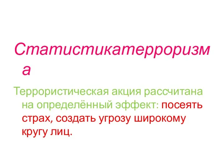 Статистикатерроризма Террористическая акция рассчитана на определённый эффект: посеять страх, создать угрозу широкому кругу лиц.