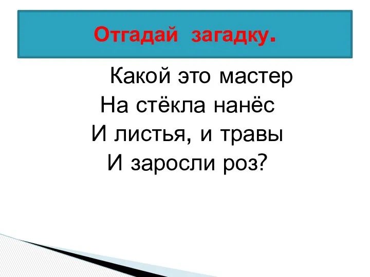 Какой это мастер На стёкла нанёс И листья, и травы И заросли роз? Отгадай загадку.