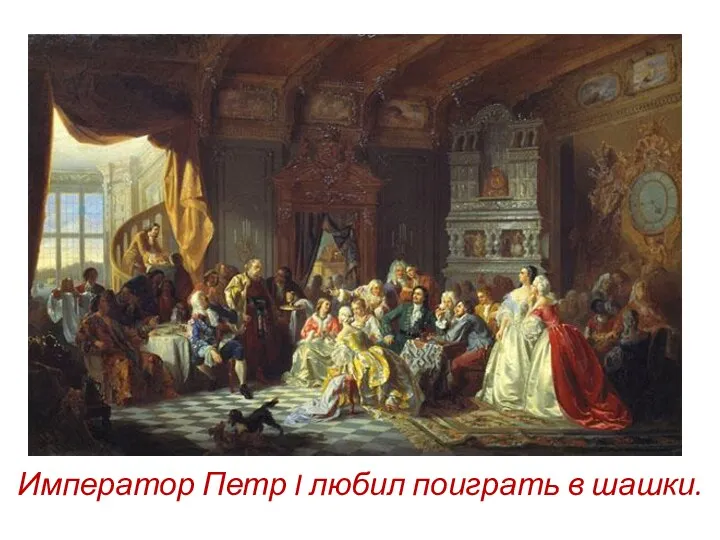 Император Петр I любил поиграть в шашки.