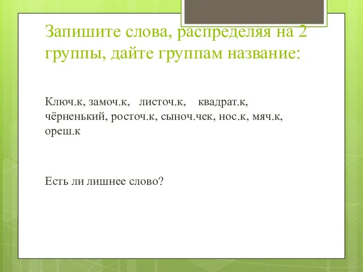 Запишите слова, распределяя на 2 группы, дайте группам название: Ключ.к,