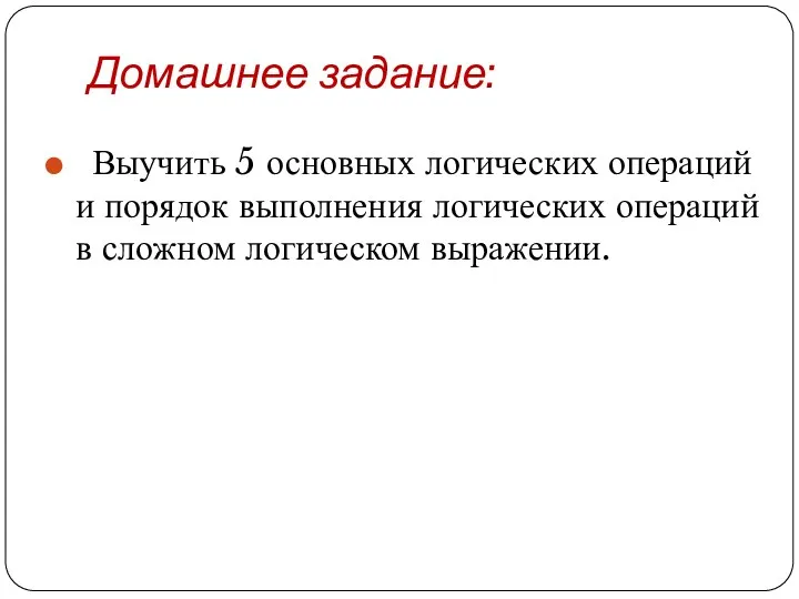 Домашнее задание: Выучить 5 основных логических операций и порядок выполнения логических операций в сложном логическом выражении.