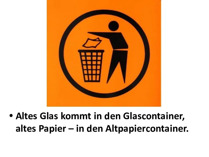 Altes Glas kommt in den Glascontainer, altes Papier – in den Altpapiercontainer.