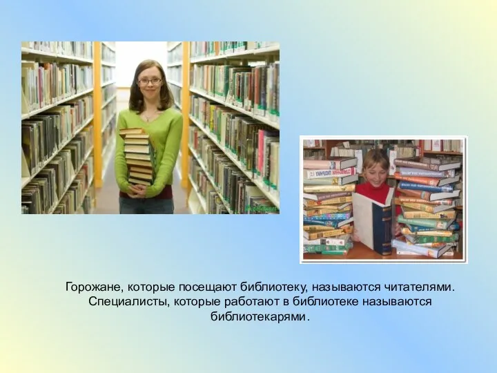 Горожане, которые посещают библиотеку, называются читателями. Специалисты, которые работают в библиотеке называются библиотекарями.