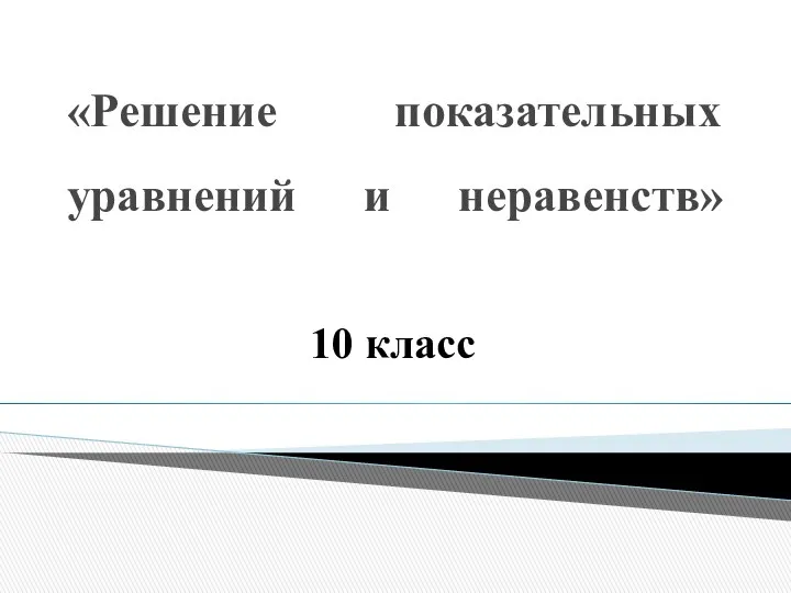 «Решение показательных уравнений и неравенств» 10 класс