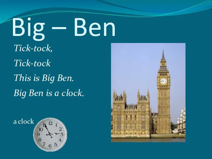 Big – Ben Tick-tock, Tick-tock This is Big Ben. Big Ben is a clock. a clock