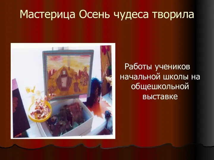 Мастерица Осень чудеса творила Работы учеников начальной школы на общешкольной выставке