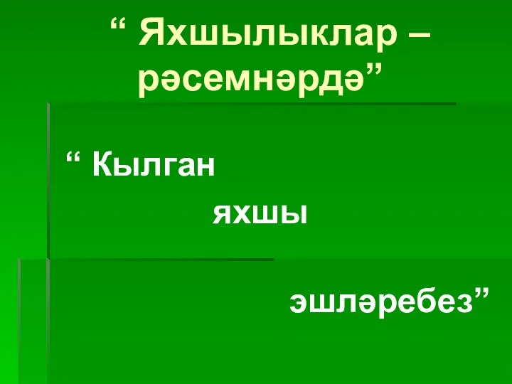 “ Яхшылыклар – рәсемнәрдә” “ Кылган яхшы эшләребез”