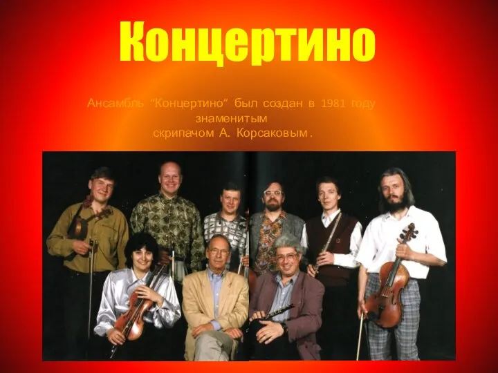 Концертино Ансамбль “Концертино” был создан в 1981 году знаменитым скрипачом А. Корсаковым .