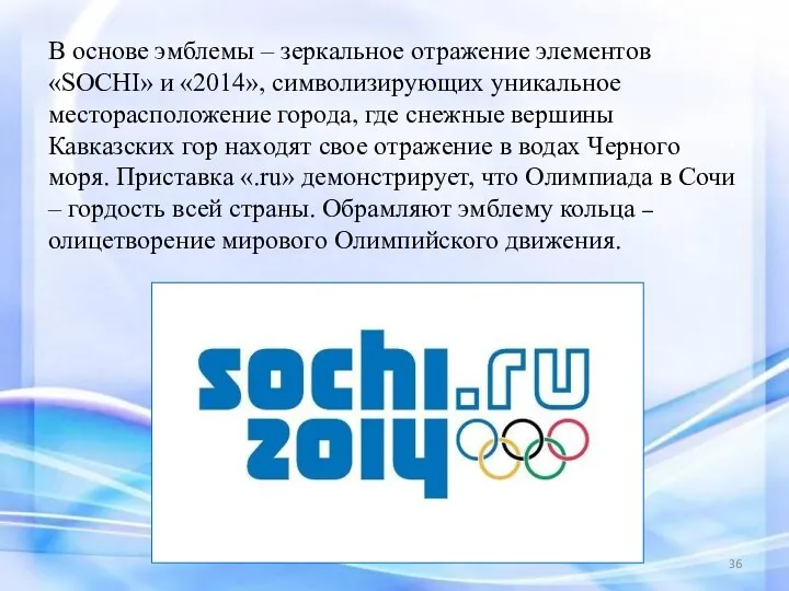 В основе эмблемы – зеркальное отражение элементов «SOCHI» и «2014», символизирующих уникальное месторасположение