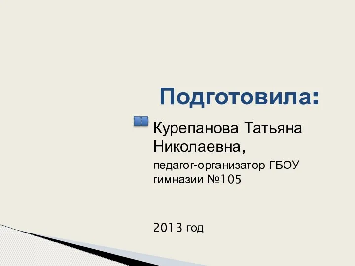 Подготовила: Курепанова Татьяна Николаевна, педагог-организатор ГБОУ гимназии №105 2013 год