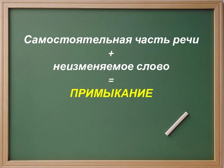 Самостоятельная часть речи + неизменяемое слово = ПРИМЫКАНИЕ