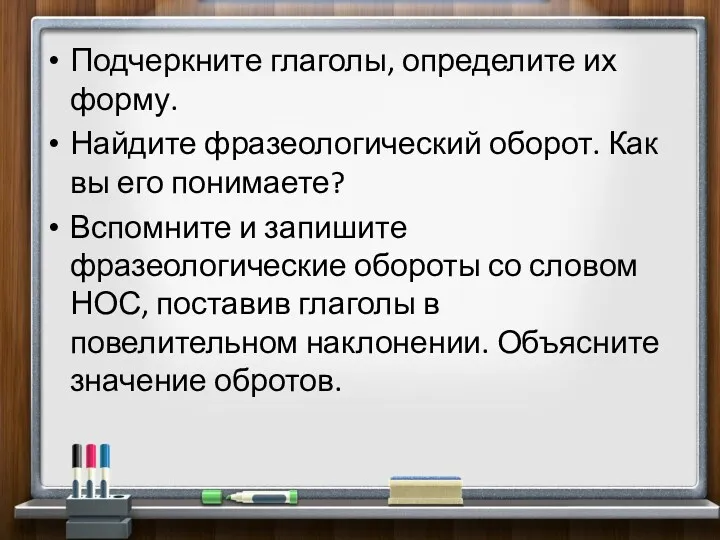 Подчеркните глаголы, определите их форму. Найдите фразеологический оборот. Как вы