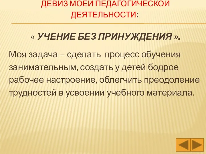 Девиз моей педагогической деятельности: « Учение без принуждения ». Моя задача – сделать