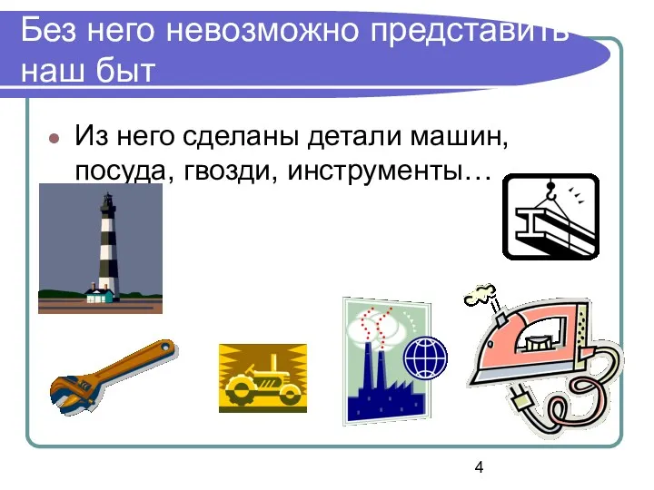 Без него невозможно представить наш быт Из него сделаны детали машин, посуда, гвозди, инструменты…